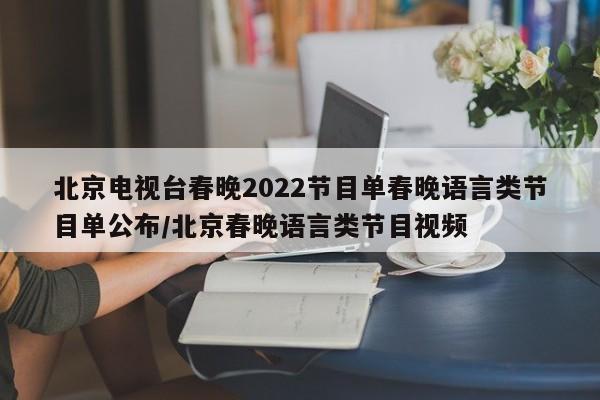 北京电视台春晚2022节目单春晚语言类节目单公布/北京春晚语言类节目视频