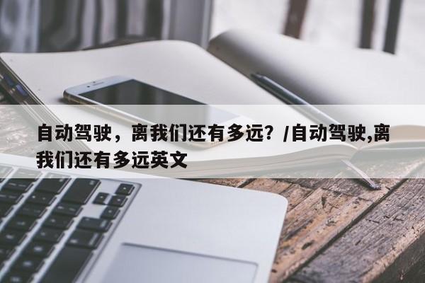 自动驾驶，离我们还有多远？/自动驾驶,离我们还有多远英文