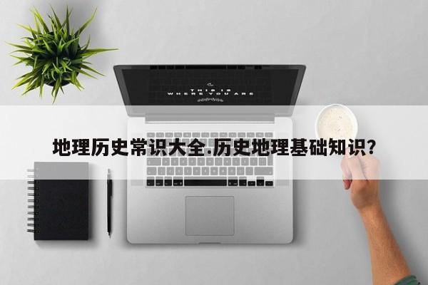 地理历史常识大全.历史地理基础知识？