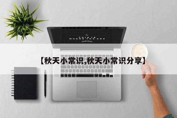 【秋天小常识,秋天小常识分享】