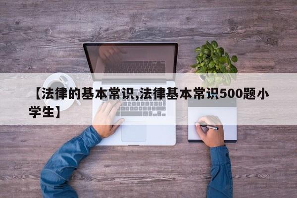 【法律的基本常识,法律基本常识500题小学生】