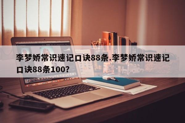 李梦娇常识速记口诀88条.李梦娇常识速记口诀88条100？