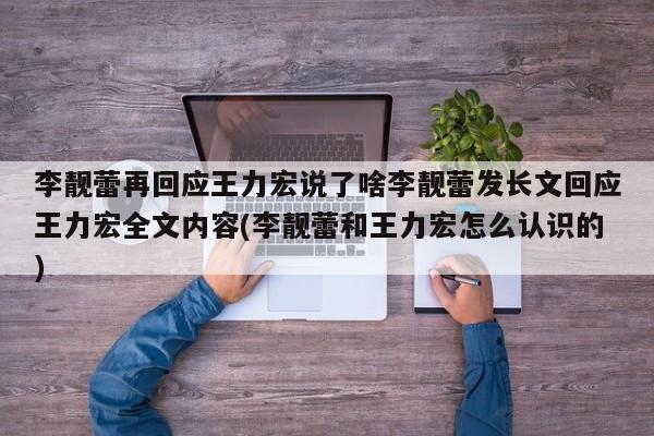 李靓蕾再回应王力宏说了啥李靓蕾发长文回应王力宏全文内容(李靓蕾和王力宏怎么认识的)