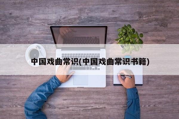 中国戏曲常识(中国戏曲常识书籍)