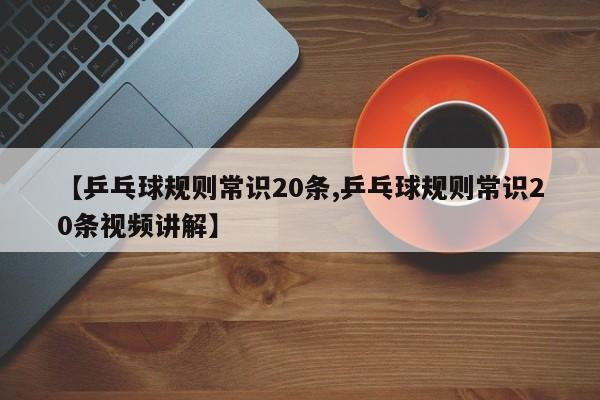 【乒乓球规则常识20条,乒乓球规则常识20条视频讲解】