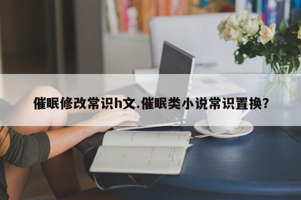 催眠修改常识h文.催眠类小说常识置换？