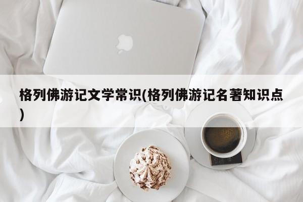 格列佛游记文学常识(格列佛游记名著知识点)