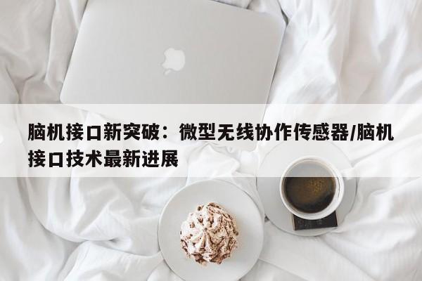 脑机接口新突破：微型无线协作传感器/脑机接口技术最新进展