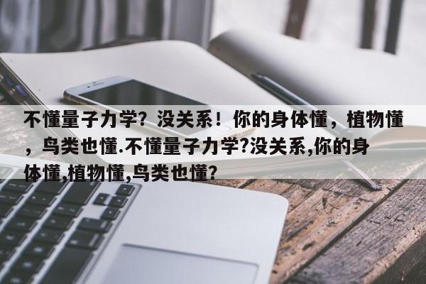 不懂量子力学？没关系！你的身体懂，植物懂，鸟类也懂.不懂量子力学?没关系,你的身体懂,植物懂,鸟类也懂？