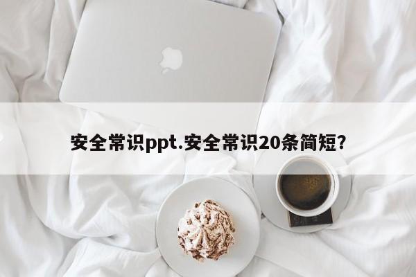 安全常识ppt.安全常识20条简短？