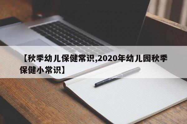 【秋季幼儿保健常识,2020年幼儿园秋季保健小常识】