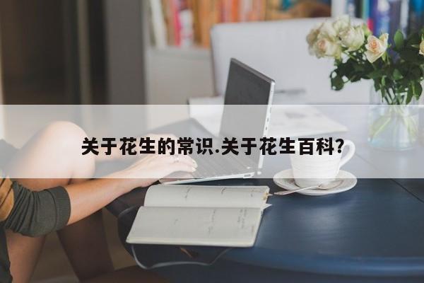 关于花生的常识.关于花生百科？