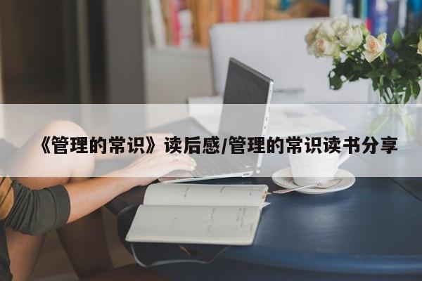 《管理的常识》读后感/管理的常识读书分享