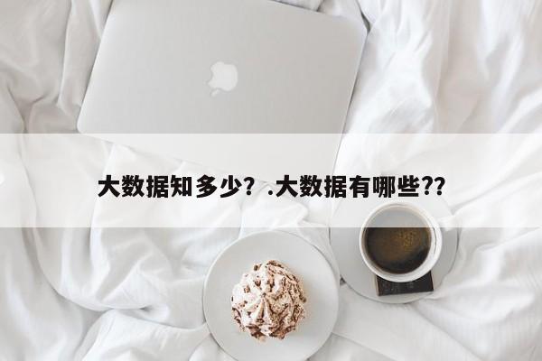 大数据知多少？.大数据有哪些?？