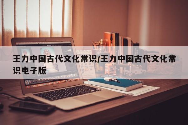 王力中国古代文化常识/王力中国古代文化常识电子版