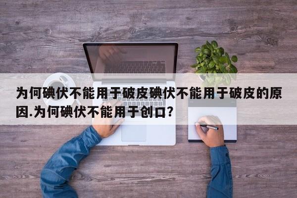 为何碘伏不能用于破皮碘伏不能用于破皮的原因.为何碘伏不能用于创口？