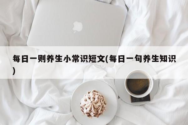 每日一则养生小常识短文(每日一句养生知识)