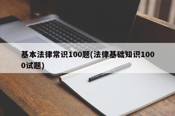 基本法律常识100题(法律基础知识1000试题)