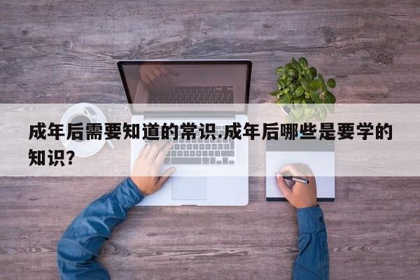 成年后需要知道的常识.成年后哪些是要学的知识？