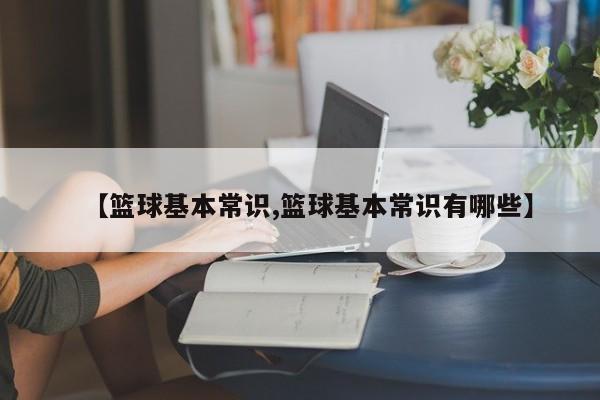 【篮球基本常识,篮球基本常识有哪些】