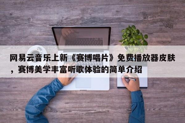 网易云音乐上新《赛博唱片》免费播放器皮肤，赛博美学丰富听歌体验的简单介绍