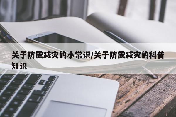 关于防震减灾的小常识/关于防震减灾的科普知识