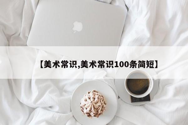 【美术常识,美术常识100条简短】