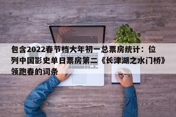 包含2022春节档大年初一总票房统计：位列中国影史单日票房第二《长津湖之水门桥》领跑春的词条