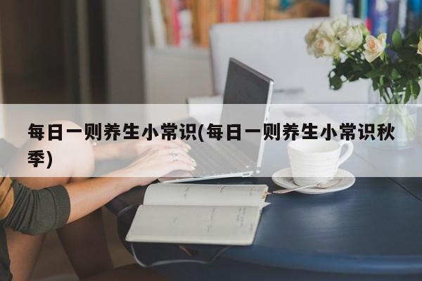 每日一则养生小常识(每日一则养生小常识秋季)