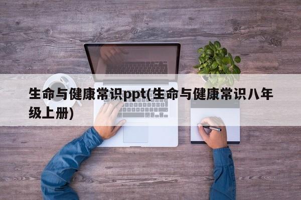 生命与健康常识ppt(生命与健康常识八年级上册)