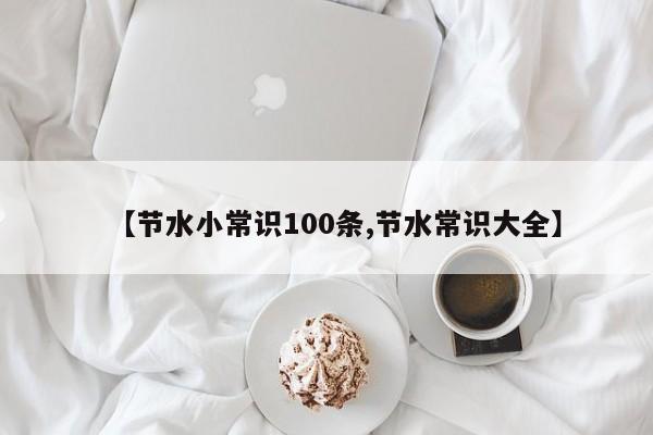【节水小常识100条,节水常识大全】