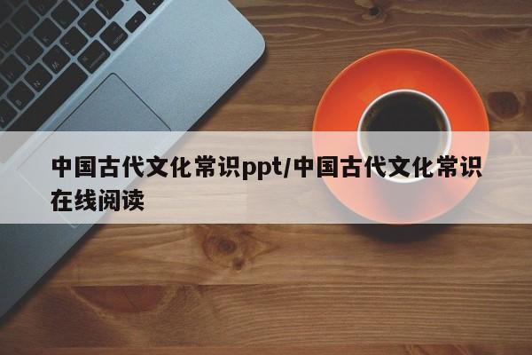 中国古代文化常识ppt/中国古代文化常识在线阅读