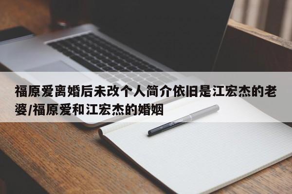 福原爱离婚后未改个人简介依旧是江宏杰的老婆/福原爱和江宏杰的婚姻