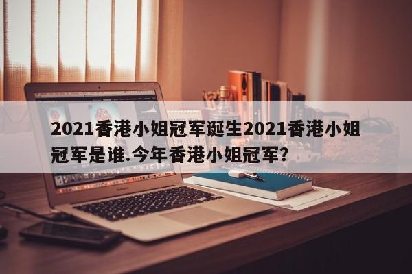 2021香港小姐冠军诞生2021香港小姐冠军是谁.今年香港小姐冠军？
