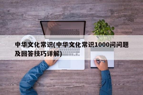 中华文化常识(中华文化常识1000问问题及回答技巧详解)
