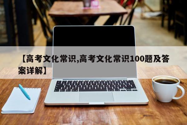 【高考文化常识,高考文化常识100题及答案详解】