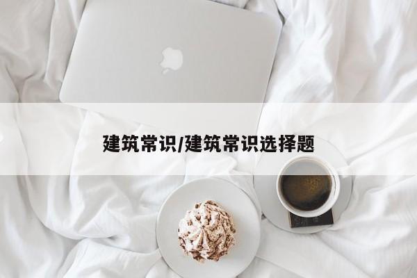 建筑常识/建筑常识选择题