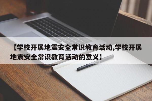 【学校开展地震安全常识教育活动,学校开展地震安全常识教育活动的意义】