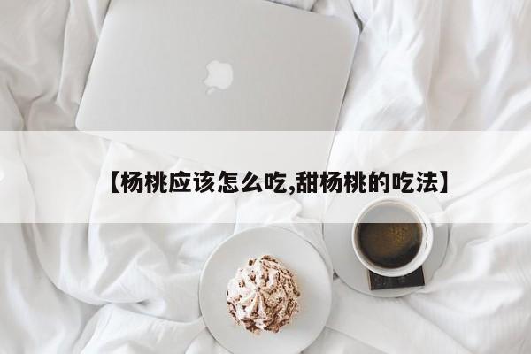 【杨桃应该怎么吃,甜杨桃的吃法】
