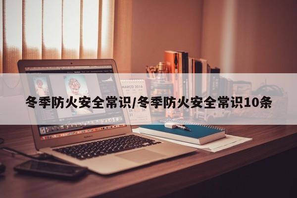 冬季防火安全常识/冬季防火安全常识10条