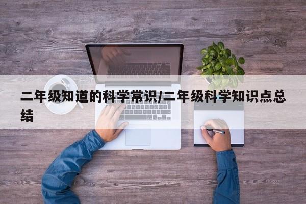 二年级知道的科学常识/二年级科学知识点总结