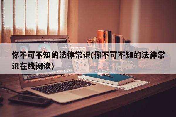 你不可不知的法律常识(你不可不知的法律常识在线阅读)