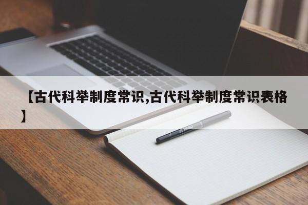 【古代科举制度常识,古代科举制度常识表格】