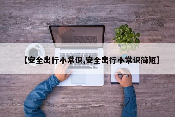 【安全出行小常识,安全出行小常识简短】