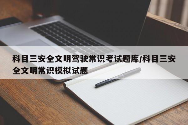 科目三安全文明驾驶常识考试题库/科目三安全文明常识模拟试题