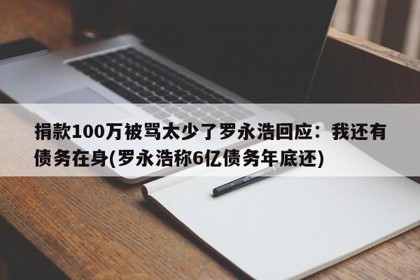 捐款100万被骂太少了罗永浩回应：我还有债务在身(罗永浩称6亿债务年底还)