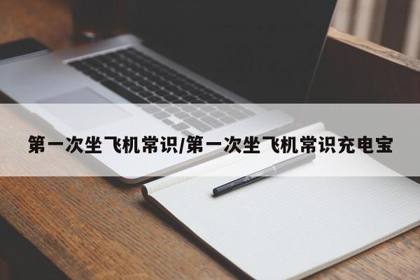 第一次坐飞机常识/第一次坐飞机常识充电宝