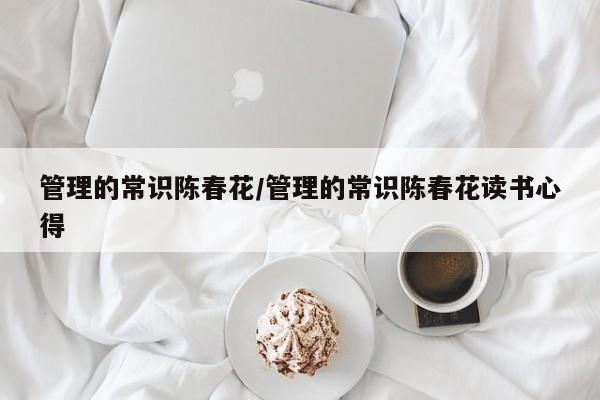 管理的常识陈春花/管理的常识陈春花读书心得