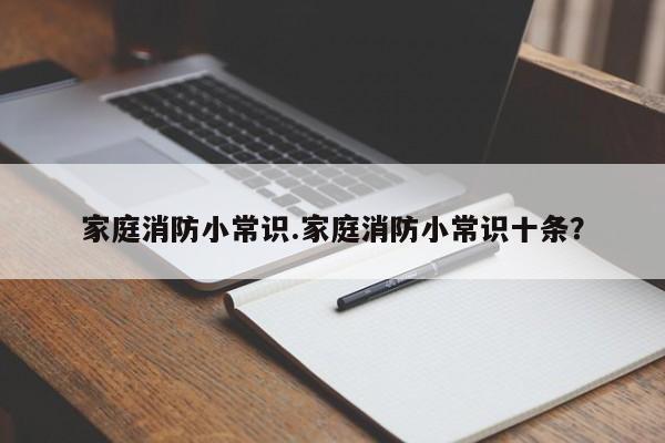 家庭消防小常识.家庭消防小常识十条？