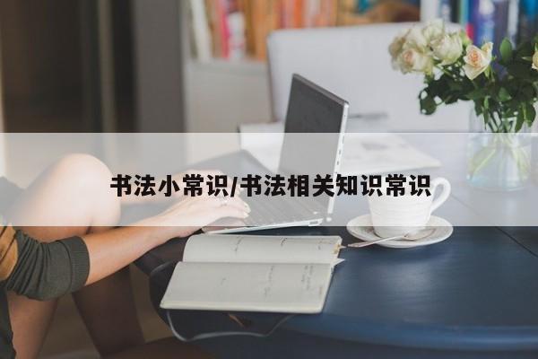 书法小常识/书法相关知识常识